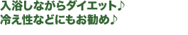 入浴しながらダイエット♪冷え性などにもお勧め♪