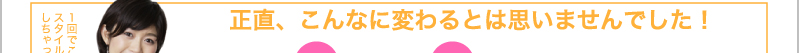 1回でこんなにスタイルアップしちゃった♪ 　バスト（3.3㎝アップ）85cm→88.3㎝　アンダーバスト（2㎝アップ）69㎝→71㎝　ウエスト58㎝→58㎝　ヒップ（3.2㎝ダウン）87㎝→83.8㎝　正直、こんなに変わるとは思いませんでした！