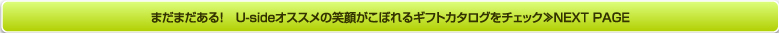 まだまだある！　Usideプレゼンツ！　笑顔がこぼれるギフトカタログをチェック≫NEXT PAGE