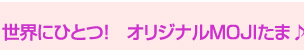 世界にひとつ！　オリジナルMOJIたま♪