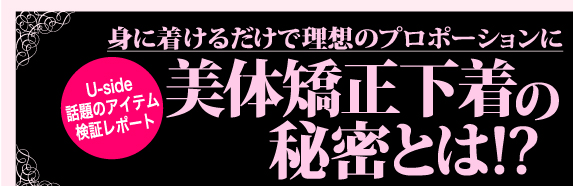 Uside話題のアイテム検証レポート　身に着けるだけで理想のプロポーションに　美体矯正下着の秘密とは!?