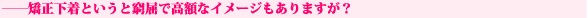 ——矯正下着というと窮屈で高額なイメージもありますが？