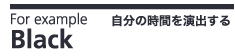 For example　Black　自分の時間を演出する