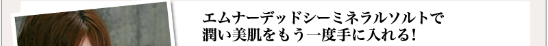 エムナーデッドシーミネラルソルトで潤い美肌をもう一度手に入れる！