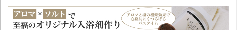 アロマと塩の相乗効果で心身共にくつろげるバスタイム　アロマ×ソルトで至福のオリジナル入浴剤作り