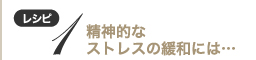 レシピ１　精神的なストレスの緩和には…