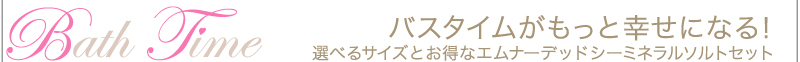バスタイムがもっと幸せになる！　選べるサイズとお得なエムナーデッドシーミネラルソルトセット