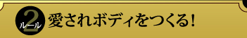 ルール2　愛されボディをつくる！