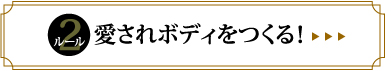 ルール2　愛されボディをつくる！