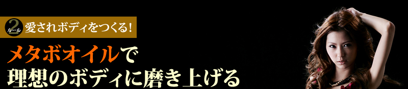 ルール2　愛されボディをつくる！　メタボオイルで理想のボディに磨き上げる