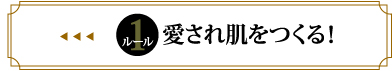 ルール1　愛され肌をつくる！