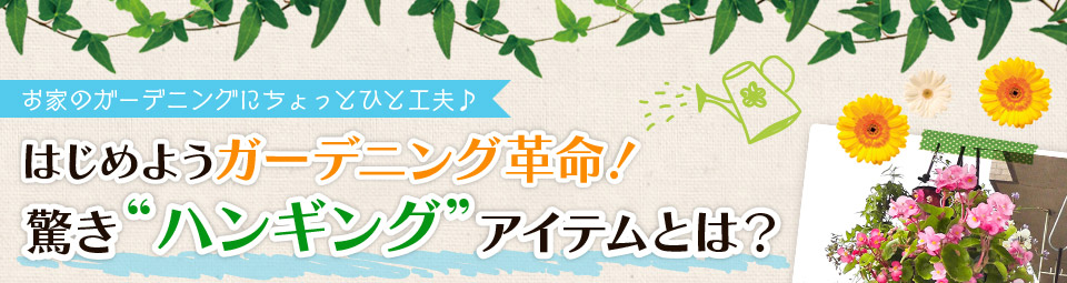 はじめようガーデニング革命！驚きハンギングアイテムとは？