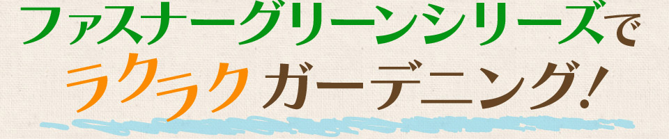 ファスナーグリーンシリーズでラクラクガーデニング！