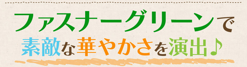 ファスナーグリーンで素敵な華やかさを演出♪