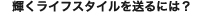 輝くライフスタイルを送るには？