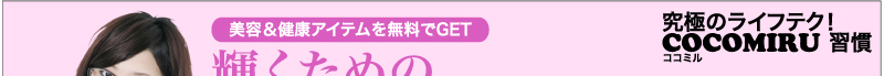 究極のライフテク！　ココミル　COCOMIRU習慣　美容＆健康アイテムを無料でGET　輝くためのココミル教室
