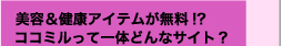 美容＆健康アイテムが無料!?　ココミルって一体どんなサイト？