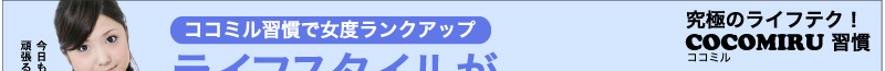 究極のライフテク！　ココミルCOCOMIRU習慣　ココミル習慣で女度ランクアップ　ライフスタイルが輝く瞬間