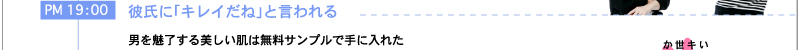 PM19：00　彼氏に「キレイだね」と言われる　男を魅了する美しい肌は無料サンプルで手に入れた