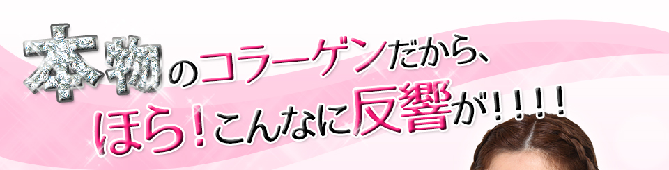 本物のコラーゲンだから、ほら！こんなに反響が！！！！