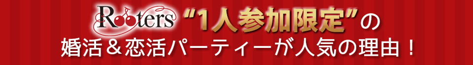 Rooters“１人参加限定”の婚活＆恋活パーティが人気の理由！