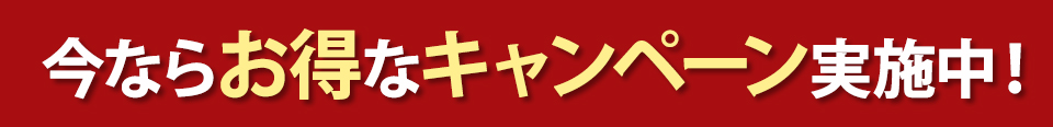 今ならお得なキャンペーン実施中！