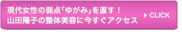 現代女性の弱点「ゆがみ」を直す！山田陽子の整体美容に今すぐアクセス>>CLICK