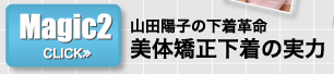 Magic2　山田陽子の下着革命　美体矯正下着の実力>>CLICK