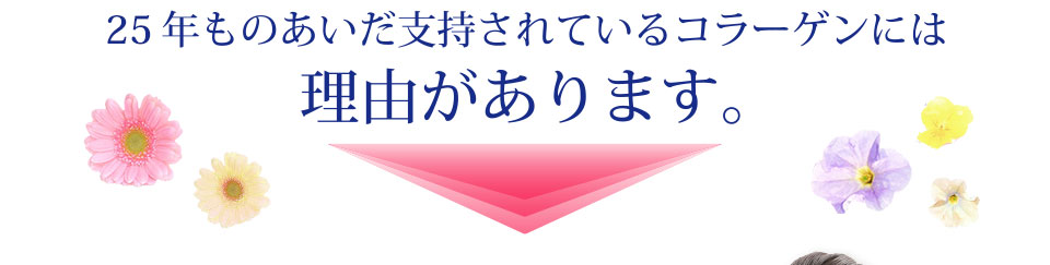 25年ものあいだ支持されているコラーゲンには理由があります。