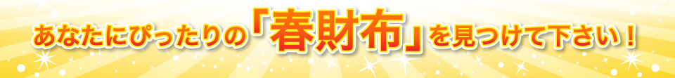 “あなたにぴったりの「春財布」を見つけて下さい！