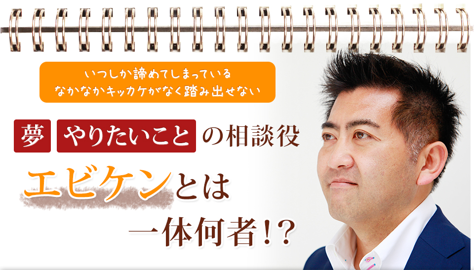 夢、やりたいことの相談役　エビケンとはいったい何者！？