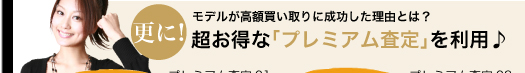 さらにモデルが高額買い取りに成功した理由とは？超お得な「プレミアム査定」を利用♪