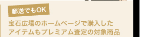郵送でもOK 　宝石広場のホームページで購入したアイテムもプレミアム査定の対象商品
