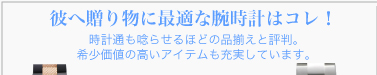 彼へ贈り物に最適な腕時計はコレ！　腕時計通も唸らせるほどの品揃えと評判。希少価値の高いアイテムも充実しています。