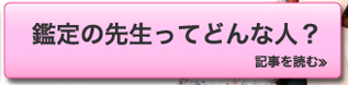 鑑定の先生ってどんな人？　記事を読む≫