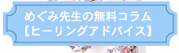 めぐみ先生の無料コラム【ヒーリングアドバイス】