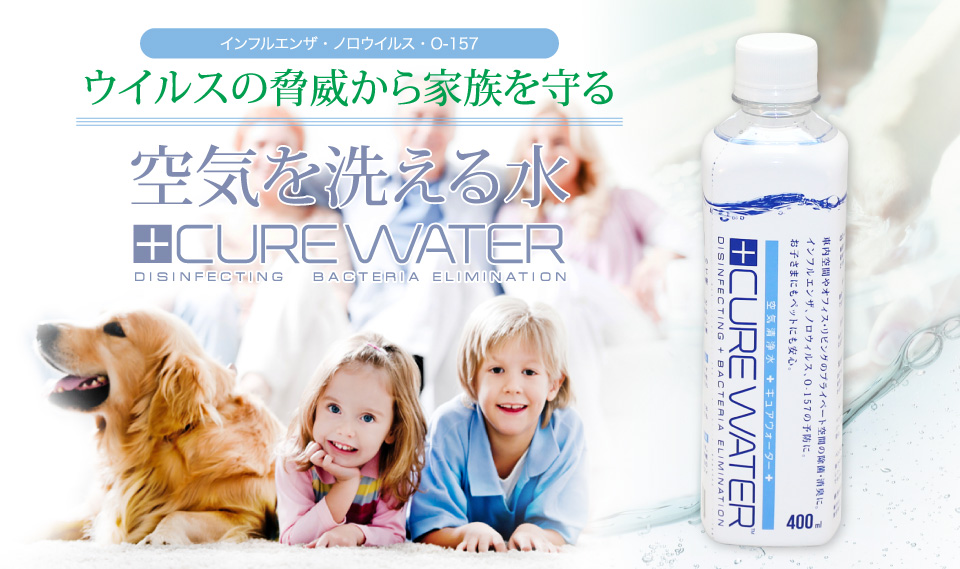 インフルエンザ・ノロウイルス・O-157ウイルスの脅威から家族を守る“空気を洗える水”CUREWATER