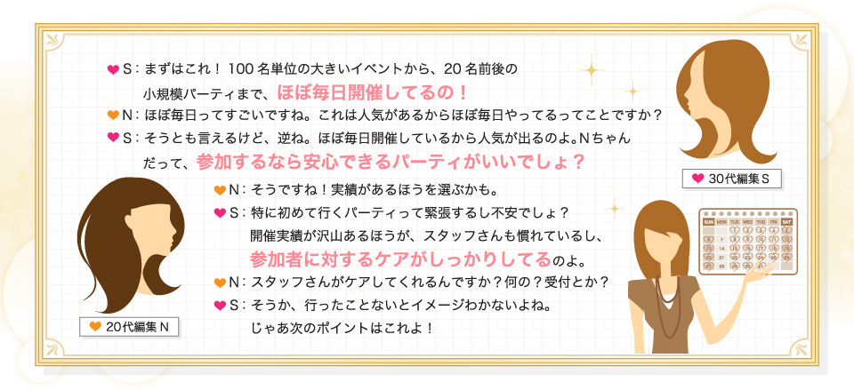 ほぼ毎日開催してるの！参加するなら安心できるパーティがいいでしょ？参加者に対するケアがしっかりしてるのよ。