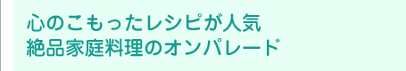 心のこもったレシピが人気絶品家庭料理のオンパレード