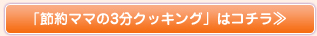 「節約ママの3分クッキング」はコチラ≫
