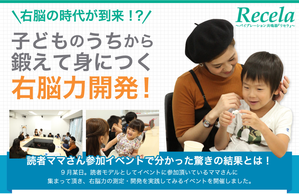 右脳の時代が到来！？子どものうちから鍛えて身につく右脳力開発！読者ママさん参加イベントで分かった驚きの結果とは！9月某日。読者モデルとしてイベントに参加頂いているママさんに集まって頂き、右脳力の測定・開発を実践してみるイベントを開催しました。