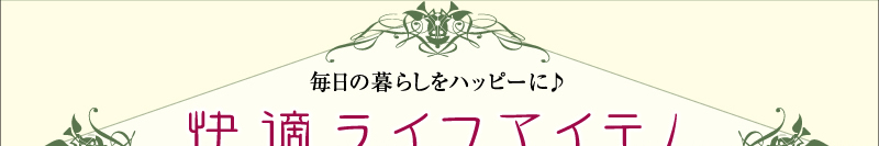 毎日の暮らしをハッピーに♪ 快適ライフアイテム