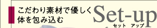 こだわり素材で優しく体を包み込むSet-up