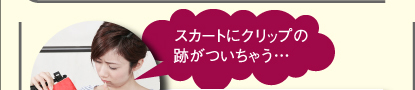 スカートにクリップの跡がついちゃう…