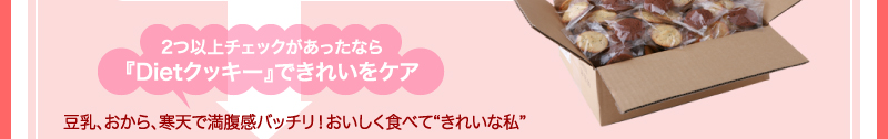 ２つ以上チェックがあったなら『Dietクッキー』できれいをケア　豆乳、おから、寒天で満腹感バッチリ！おいしく食べて“きれいな私”