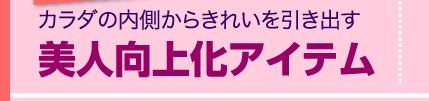 カラダの内側からきれいを引き出す　美人向上化アイテム　Let's study