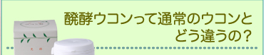 醗酵ウコンって通常のウコンとどう違うの？