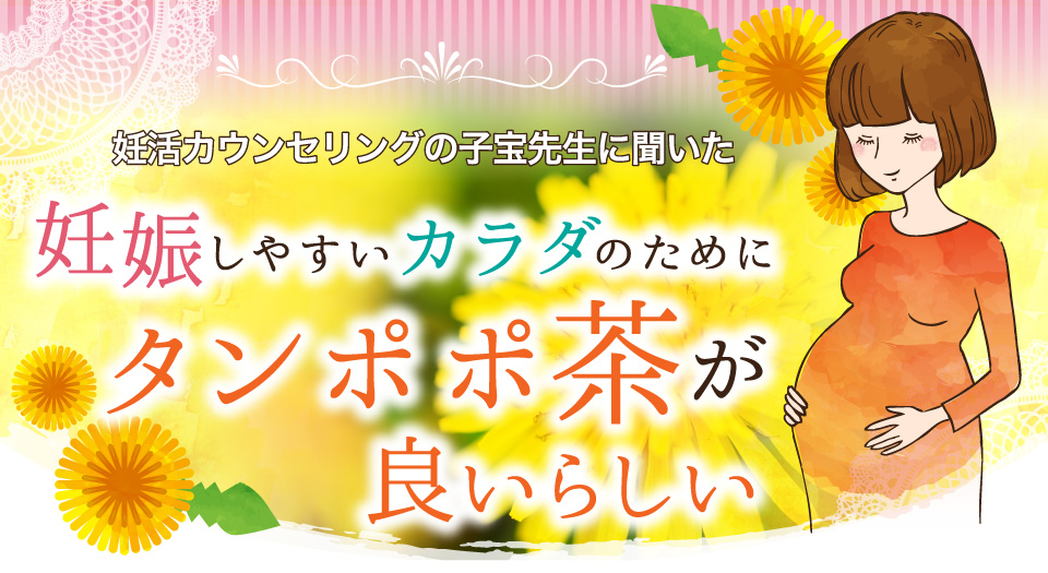 妊活カウンセリングの子宝先生に聞いた妊娠しやすいカラダのためにタンポポ茶が良いらしい