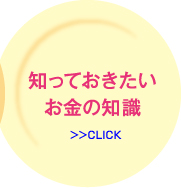 知っておきたいお金の知識>>CLICK