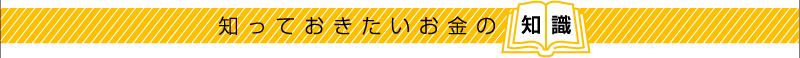 知っておきたいお金の知識